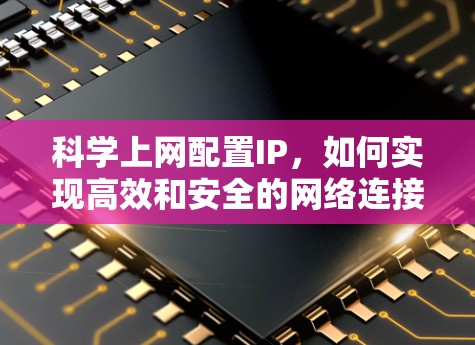 科学上网配置IP，如何实现高效和安全的网络连接