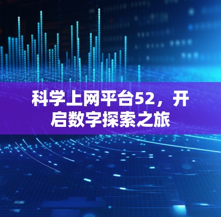 科学上网平台52,开启数字探索之旅
