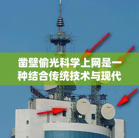 凿壁偷光科学上网是一种结合传统技术与现代科技的创新概念,通过利用光的特性来提升网络技术,使得科学计算和数据处理更加高效和可靠。以下是对这一概念的详细解析