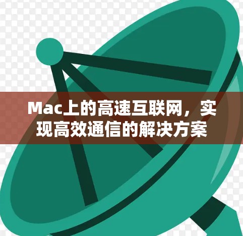 Mac上的高速互联网,实现高效通信的解决方案