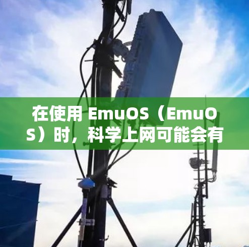 在使用 EmuOS(EmuOS)时,科学上网可能会有一些限制,具体取决于你的环境设置和网络条件。以下是一些可能的限制和如何处理这些问题的建议