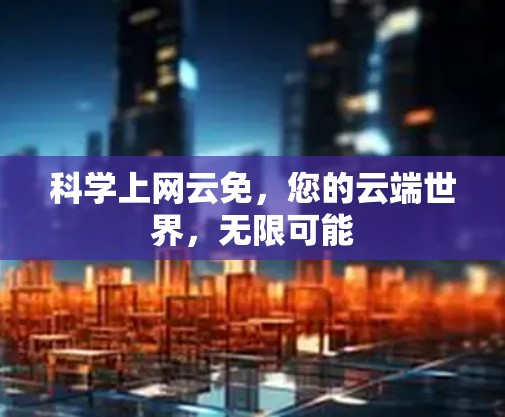 科学上网云免,您的云端世界,无限可能