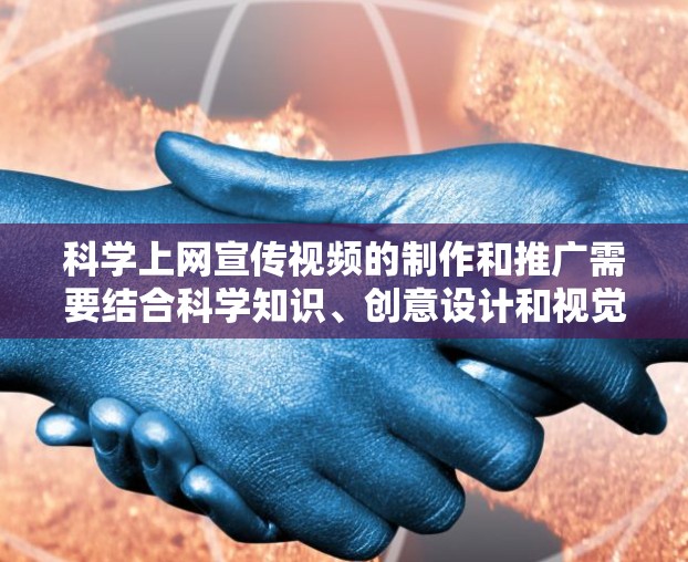 科学上网宣传视频的制作和推广需要结合科学知识、创意设计和视觉效果，以吸引目标受众。以下是一个科学上网宣传视频的制作和发布计划
