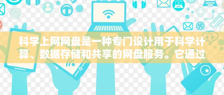 科学上网网盘是一种专门设计用于科学计算、数据存储和共享的网盘服务。它通过互联网直接访问云端存储，适合需要保护文件隐私和安全的用户。以下是对科学上网网盘的详细总结