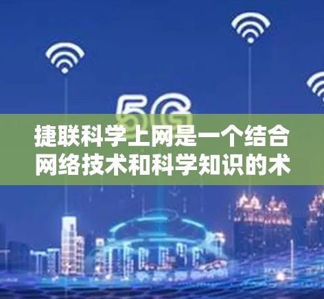 捷联科学上网是一个结合网络技术和科学知识的术语,通常指的是在特定科学领域利用互联网进行研究、数据分析和信息共享。具体含义包括