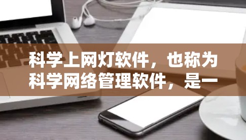 科学上网灯软件，也称为科学网络管理软件，是一种功能强大的工具，主要用于科学和教育领域的计算机网络管理。它帮助用户配置、监控和保护复杂的网络环境，确保网络安全和高效运行。以下是该软件的主要特点和功能