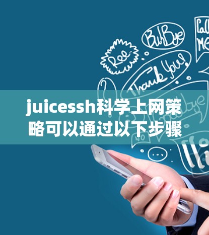 juicessh科学上网策略可以通过以下步骤来实现，确保高效、安全和有针对性的使用
