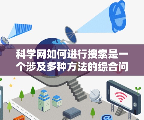 科学网如何进行搜索是一个涉及多种方法的综合问题，以下是一些实用的步骤和方法