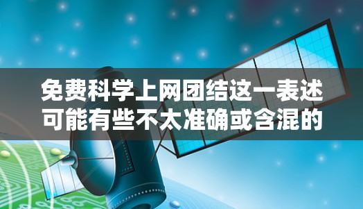 免费科学上网团结这一表述可能有些不太准确或含混的意思,但可以尝试从以下几个方面来理解并探讨相关话题
