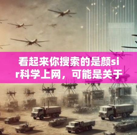 看起来你搜索的是颜sir科学上网，可能是关于某个品牌或产品在网上的相关信息。为了帮助你找到相关的信息，建议你