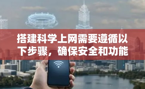 搭建科学上网需要遵循以下步骤，确保安全和功能正确