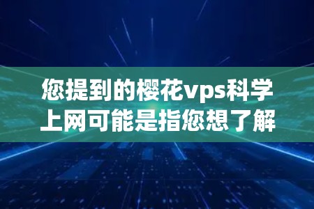 您提到的樱花vps科学上网可能是指您想了解关于樱花（可能是某个品牌或产品名称）的虚拟专用服务器（VPS）科学上网的使用方法或选择技巧。以下是一些关于VPS科学上网的详细介绍和建议