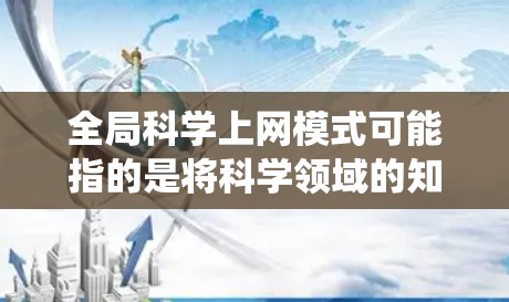 全局科学上网模式可能指的是将科学领域的知识、数据和资源整合到一个统一的网络平台中,以便跨科学领域内的科学家、研究人员和学生能够方便地协作、交流和共享信息。以下是一些可能的含义和解决方案 全局科学上网模式可能指的是将科学领域的知识、数据和资源整合到一个统一的网络平台中,以便跨科学领域内的科学家、研究人员和学生能够方便地协作、交流和共享信息。以下是一些可能的含义和解决方案