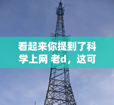 看起来你提到了科学上网 老d,这可能是一个中文表达,可能是科学上网,老_d或者科学上网,老_d(比如老_d是什么意思?以下是一些可能的解释