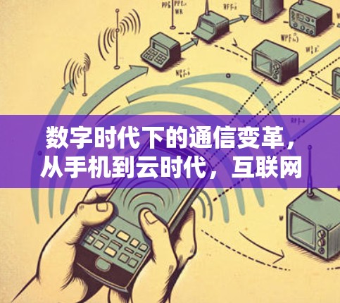 数字时代下的通信变革，从手机到云时代，互联网技术如何重塑人类通信未来？