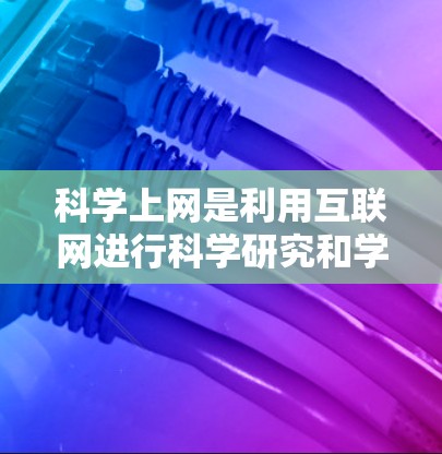 科学上网是利用互联网进行科学研究和学术工作的平台,涵盖了从资源获取到工具使用、账户管理和安全使用等多方面的内容。以下是对如何科学上网的详细指南