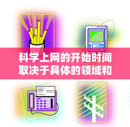 科学上网的开始时间取决于具体的领域和使用的在线资源。以下是根据不同领域分析得出的科学上网持续时间
