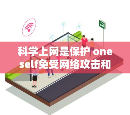 科学上网是保护 oneself免受网络攻击和恶意软件的保护,以下是几种科学上网的方法