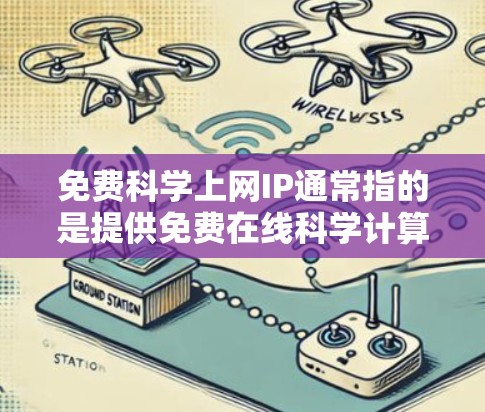 免费科学上网IP通常指的是提供免费在线科学计算工具或资源的平台。以下是一些常见的免费科学计算平台及其特点
