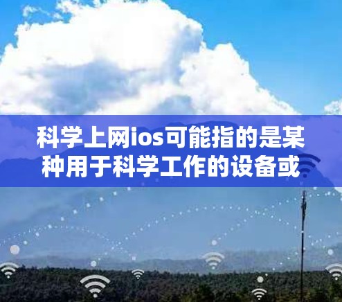 科学上网ios可能指的是某种用于科学工作的设备或软件。以下是一些可能的解释和建议
