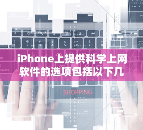 iPhone上提供科学上网软件的选项包括以下几种类型和应用