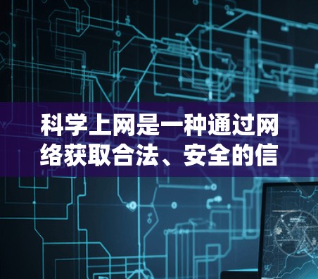 科学上网是一种通过网络获取合法、安全的信息和资源,用于学习和研究的实践。以下是一个系统化的指南,帮助你科学有效地进行科学上网