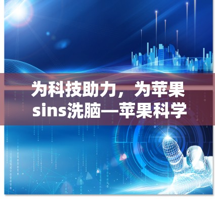 为科技助力,为苹果 sins洗脑—苹果科学上网SSR发布