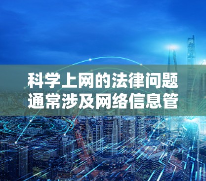 科学上网的法律问题通常涉及网络信息管理、网络安全、言论自由等方面。以下是一些可能的相关法律问题和判决内容