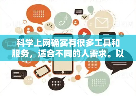 科学上网确实有很多工具和服务,适合不同的人需求。以下是一些推荐和信息,帮助你更好地理解和使用科学上网服务