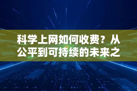 科学上网如何收费?从公平到可持续的未来之路