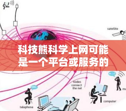 科技熊科学上网可能是一个平台或服务的名称,具体含义取决于上下文。如果您指的是使用科技熊这个平台或服务的科学上网功能,那么以下是一些可能的解释和步骤