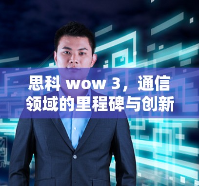 思科 wow 3，通信领域的里程碑与创新