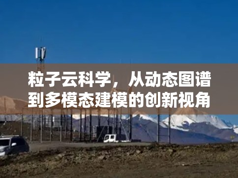 粒子云科学，从动态图谱到多模态建模的创新视角