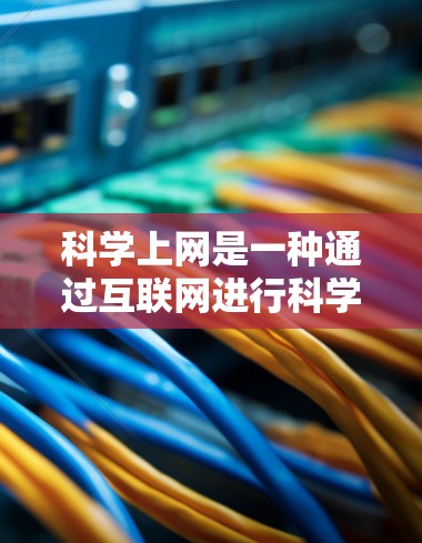 科学上网是一种通过互联网进行科学计算、研究和学习的高级方法。以下是一个详细的步骤指南,帮助您科学上网