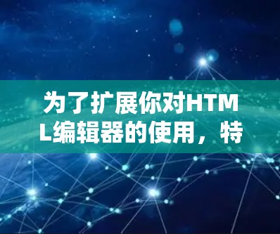 为了扩展你对HTML编辑器的使用,特别是科学计算和上网环境的使用,可以尝试以下方法