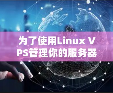 为了使用Linux VPS管理你的服务器和网站，可以按照以下步骤进行