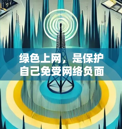 绿色上网，是保护自己免受网络负面影响的开始。以下是一些简单易行的建议，帮助你减少网络使用带来的负面影响