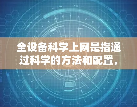 全设备科学上网是指通过科学的方法和配置,让多个设备同时接入网络,实现设备间的高效共享和安全访问。以下是对全设备科学上网的详细指南