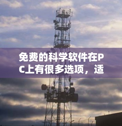 免费的科学软件在PC上有很多选项,适合不同的人群和需求。以下是一些推荐的软件及其特点,供参考