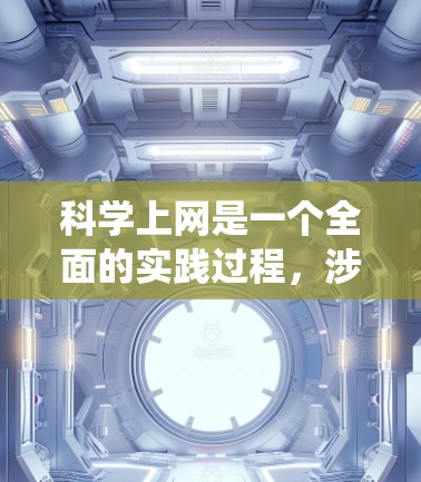 科学上网是一个全面的实践过程,涉及多个步骤和技巧。以下是一个系统化的指南,帮助您科学有效地使用互联网