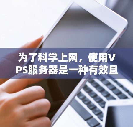 为了科学上网,使用VPS服务器是一种有效且高效的方法。以下是详细的步骤和方法
