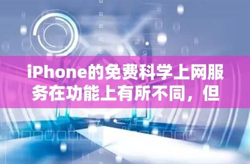 iPhone的免费科学上网服务在功能上有所不同,但可以概括如下