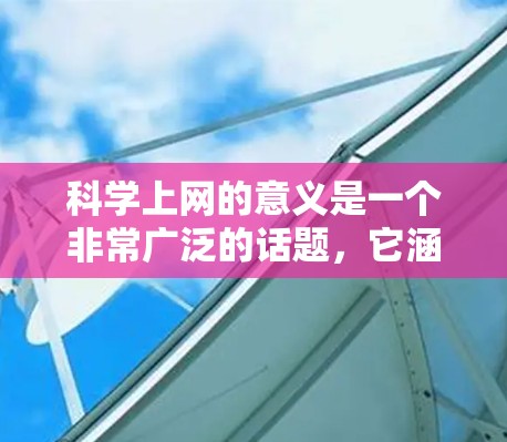 科学上网的意义是一个非常广泛的话题,它涵盖了教育、知识传播、科技创新、社会影响等多个方面。以下是一些可能的重要意义