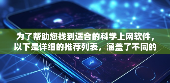 为了帮助您找到适合的科学上网软件，以下是详细的推荐列表，涵盖了不同的功能和适用场景