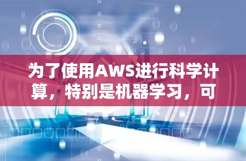 为了使用AWS进行科学计算,特别是机器学习,可以按照以下步骤进行