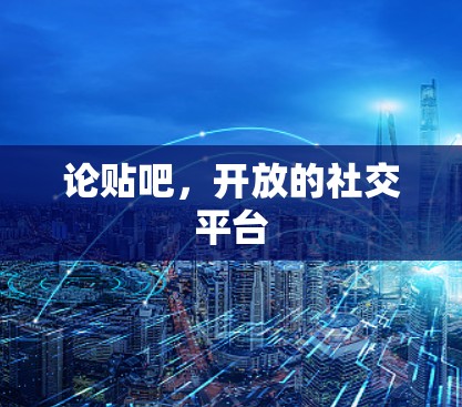 论贴吧，开放的社交平台