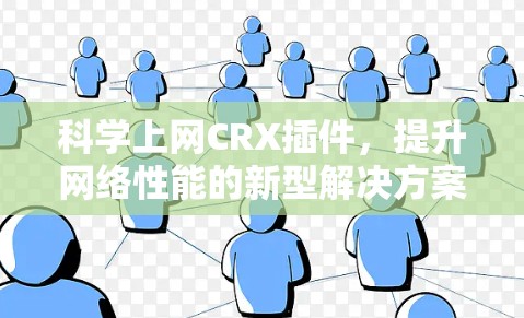 科学上网CRX插件,提升网络性能的新型解决方案