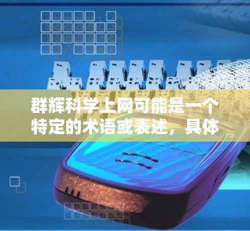 群辉科学上网可能是一个特定的术语或表述，具体含义可能因上下文而异。以下是一些可能的解释