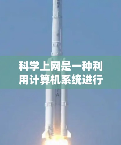科学上网是一种利用计算机系统进行科学计算、数据分析和展示的工具，旨在帮助用户更好地理解和探索科学领域。以下是一个科学上网的步骤指南