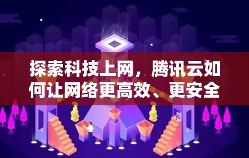 探索科技上网，腾讯云如何让网络更高效、更安全